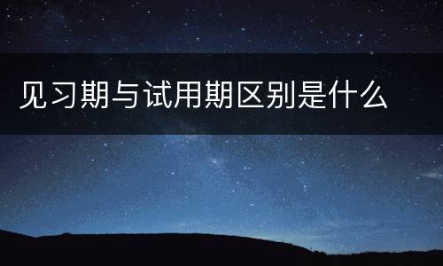 见习期与试用期区别是什么