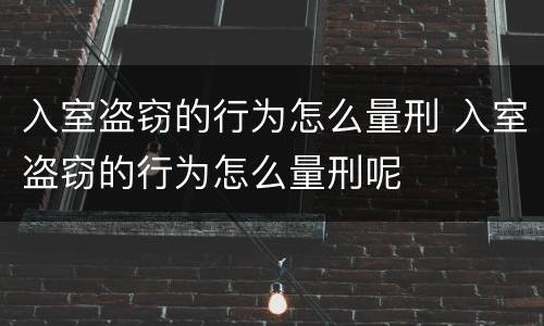 入室盗窃的行为怎么量刑 入室盗窃的行为怎么量刑呢
