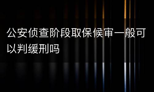 公安侦查阶段取保候审一般可以判缓刑吗