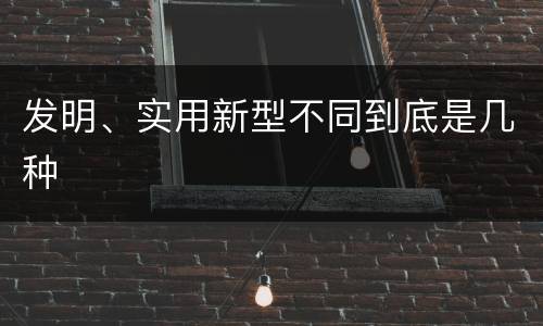 发明、实用新型不同到底是几种