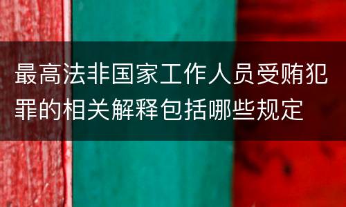 最高法非国家工作人员受贿犯罪的相关解释包括哪些规定