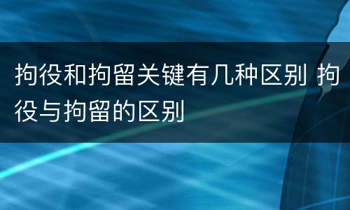 拘役和拘留关键有几种区别 拘役与拘留的区别