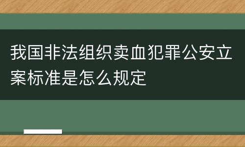 我国非法组织卖血犯罪公安立案标准是怎么规定