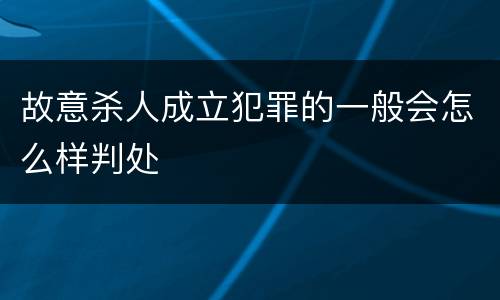 故意杀人成立犯罪的一般会怎么样判处