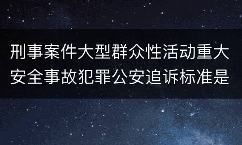 刑事案件大型群众性活动重大安全事故犯罪公安追诉标准是怎样规定