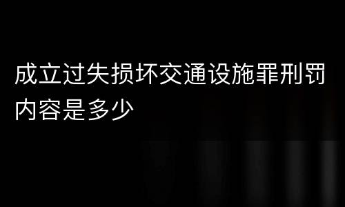 成立过失损坏交通设施罪刑罚内容是多少