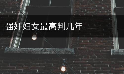 强奸妇女最高判几年