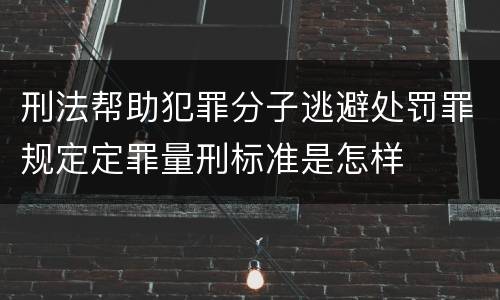 刑法帮助犯罪分子逃避处罚罪规定定罪量刑标准是怎样