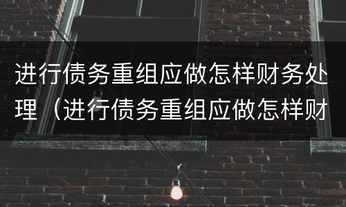进行债务重组应做怎样财务处理（进行债务重组应做怎样财务处理呢）