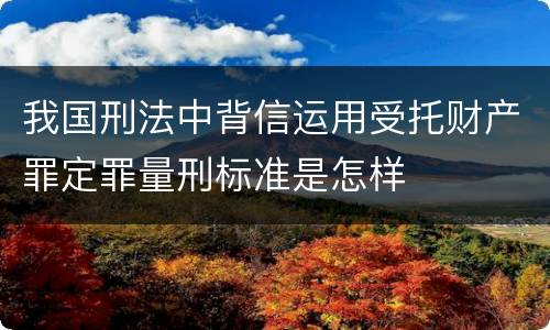 我国刑法中背信运用受托财产罪定罪量刑标准是怎样