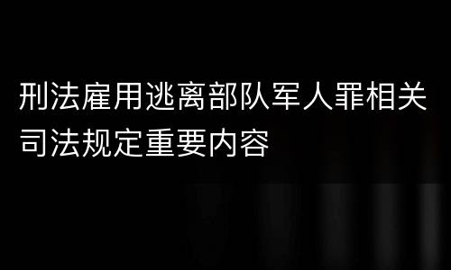 刑法雇用逃离部队军人罪相关司法规定重要内容