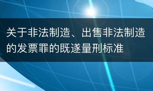 关于非法制造、出售非法制造的发票罪的既遂量刑标准