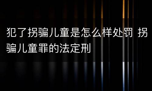 犯了拐骗儿童是怎么样处罚 拐骗儿童罪的法定刑