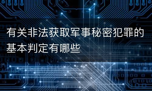 有关非法获取军事秘密犯罪的基本判定有哪些