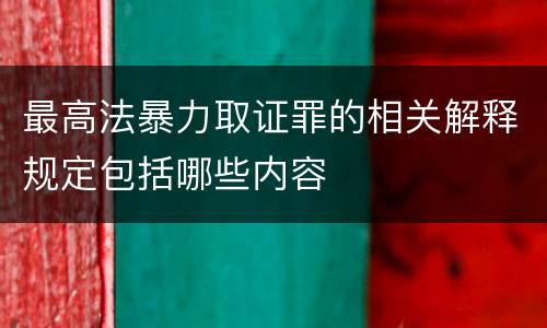 最高法暴力取证罪的相关解释规定包括哪些内容