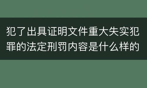 犯了出具证明文件重大失实犯罪的法定刑罚内容是什么样的
