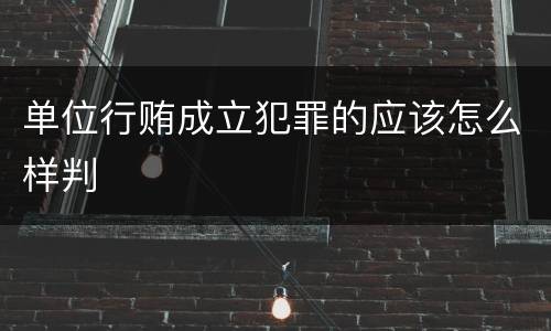 单位行贿成立犯罪的应该怎么样判
