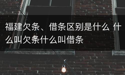 福建欠条、借条区别是什么 什么叫欠条什么叫借条