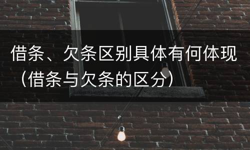 借条、欠条区别具体有何体现（借条与欠条的区分）