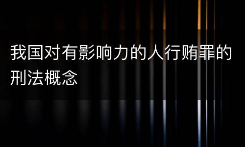 我国对有影响力的人行贿罪的刑法概念