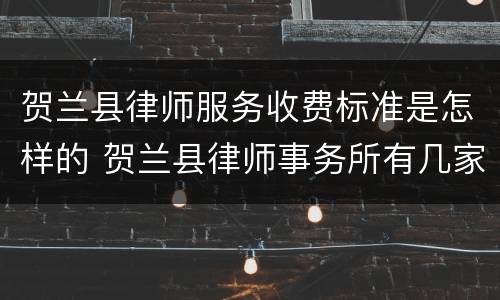 贺兰县律师服务收费标准是怎样的 贺兰县律师事务所有几家