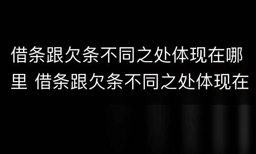 借条跟欠条不同之处体现在哪里 借条跟欠条不同之处体现在哪里呢
