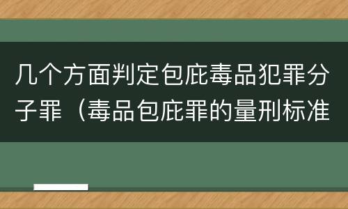 几个方面判定包庇毒品犯罪分子罪（毒品包庇罪的量刑标准）