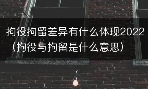 拘役拘留差异有什么体现2022（拘役与拘留是什么意思）