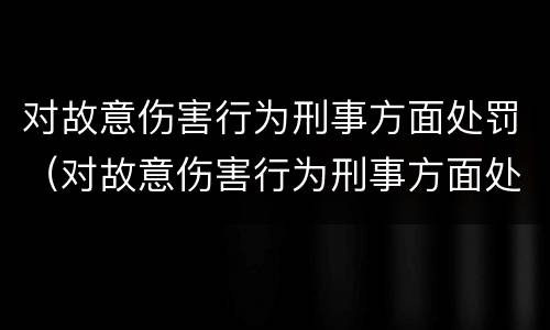 对故意伤害行为刑事方面处罚（对故意伤害行为刑事方面处罚规定）