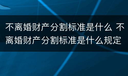 不离婚财产分割标准是什么 不离婚财产分割标准是什么规定