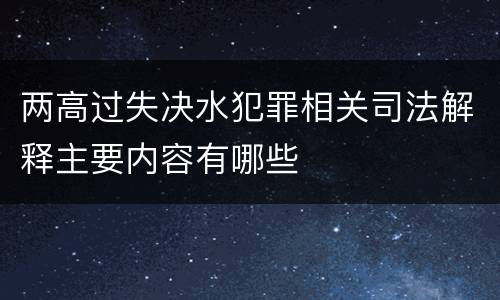 两高过失决水犯罪相关司法解释主要内容有哪些