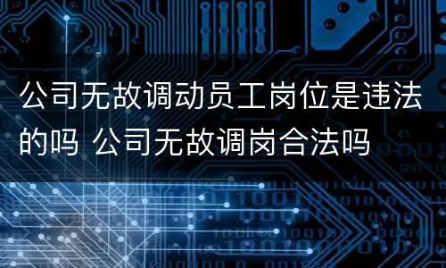 公司无故调动员工岗位是违法的吗 公司无故调岗合法吗