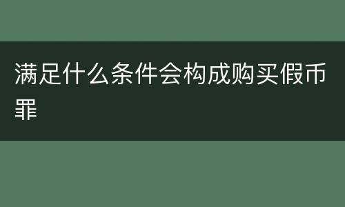 满足什么条件会构成购买假币罪