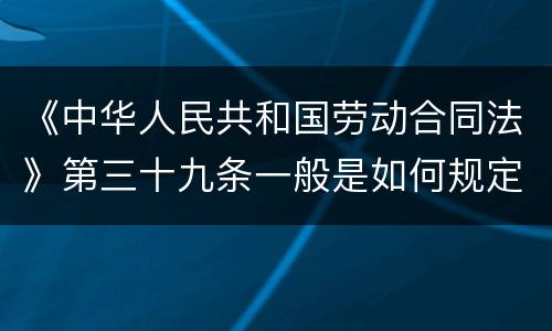 《中华人民共和国劳动合同法》第三十九条一般是如何规定的