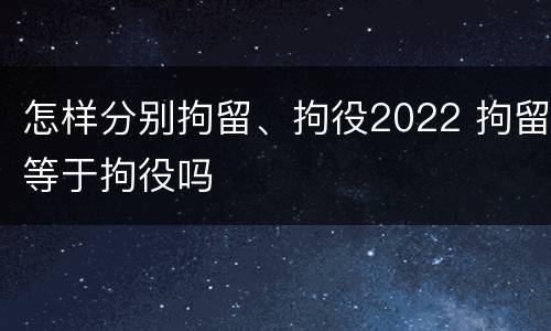 怎样分别拘留、拘役2022 拘留等于拘役吗