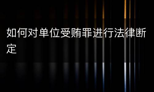 如何对单位受贿罪进行法律断定