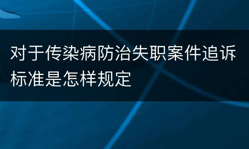 对于传染病防治失职案件追诉标准是怎样规定