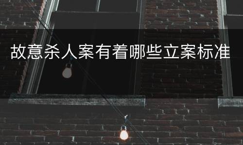 故意杀人案有着哪些立案标准