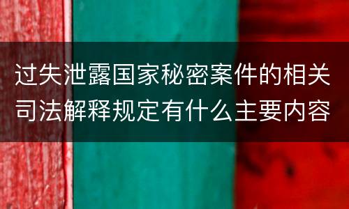 过失泄露国家秘密案件的相关司法解释规定有什么主要内容