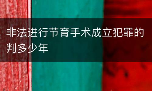 非法进行节育手术成立犯罪的判多少年