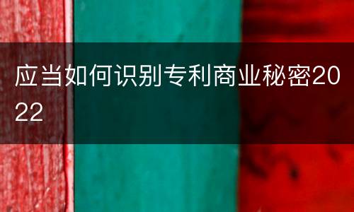 应当如何识别专利商业秘密2022
