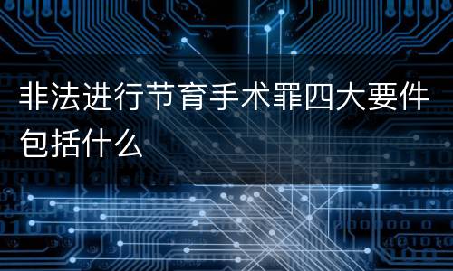 非法进行节育手术罪四大要件包括什么