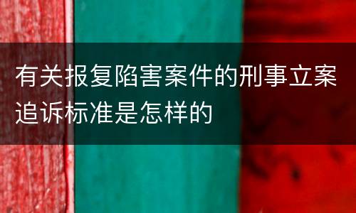 有关报复陷害案件的刑事立案追诉标准是怎样的
