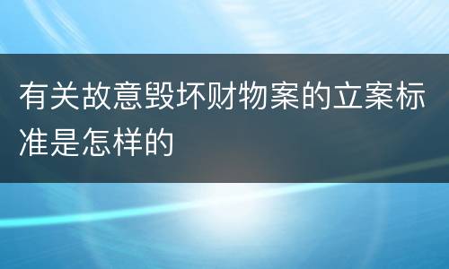 有关故意毁坏财物案的立案标准是怎样的