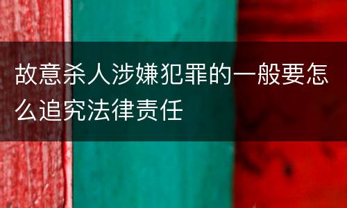 故意杀人涉嫌犯罪的一般要怎么追究法律责任