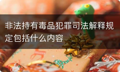 非法持有毒品犯罪司法解释规定包括什么内容