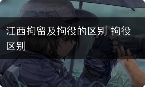 江西拘留及拘役的区别 拘役 区别