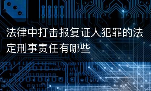 法律中打击报复证人犯罪的法定刑事责任有哪些