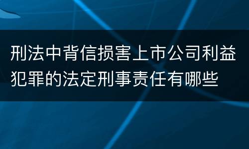 刑法中背信损害上市公司利益犯罪的法定刑事责任有哪些