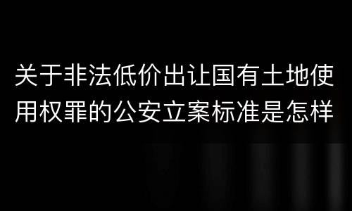 关于非法低价出让国有土地使用权罪的公安立案标准是怎样规定